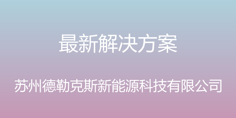 最新解决方案 - 苏州德勒克斯新能源科技有限公司